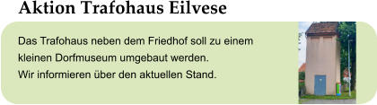 Aktion Trafohaus Eilvese Das Trafohaus neben dem Friedhof soll zu einem  kleinen Dorfmuseum umgebaut werden.  Wir informieren über den aktuellen Stand.